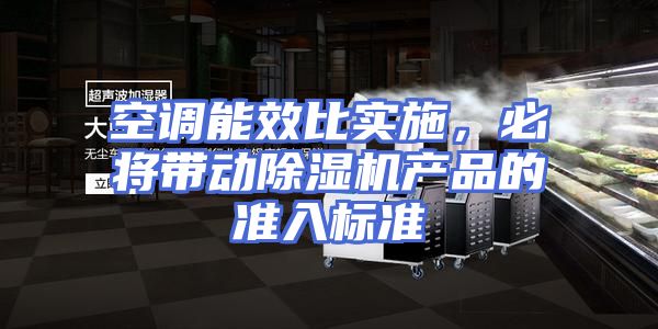 空调能效比实施，必将带动除湿机产品的准入标准