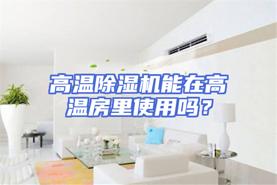 高温除湿机能在高温房里使用吗？