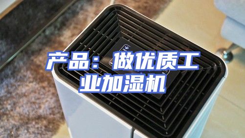 产品：做优质工业加湿机