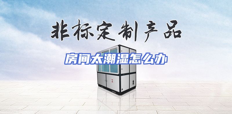 房间太潮湿怎么办