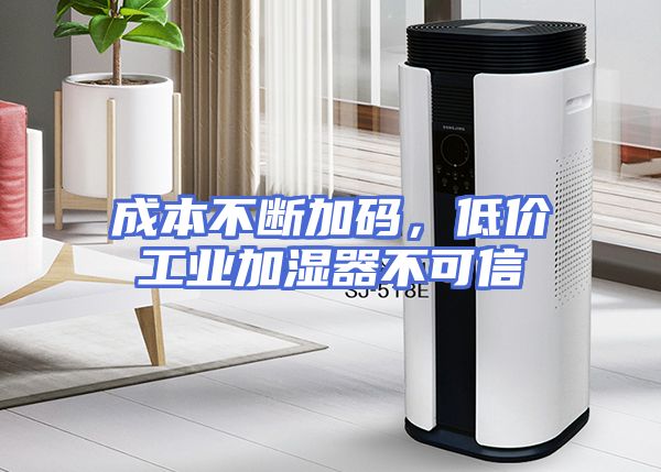 成本不断加码，低价工业加湿器不可信