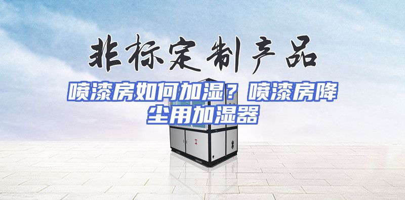 喷漆房如何加湿？喷漆房降尘用加湿器