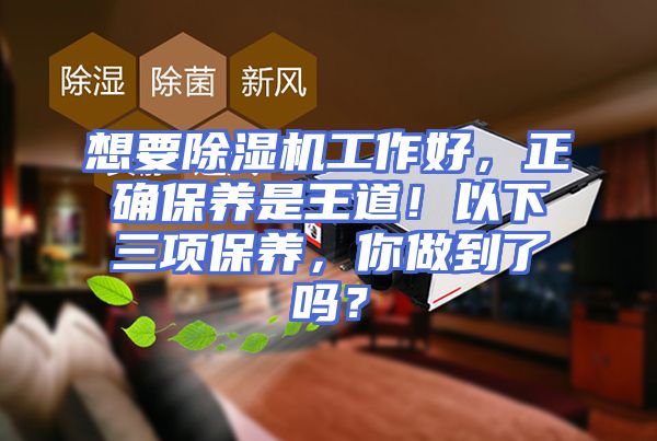 想要除湿机工作好，正确保养是王道！以下三项保养，你做到了吗？