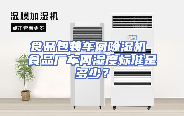 食品包装车间除湿机 食品厂车间湿度标准是多少？