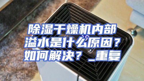 除湿干燥机内部溢水是什么原因？如何解决？_重复