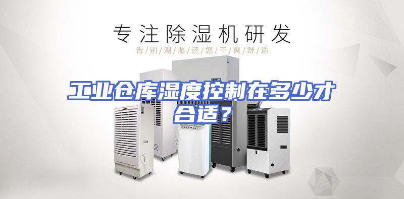 工业仓库湿度控制在多少才合适？