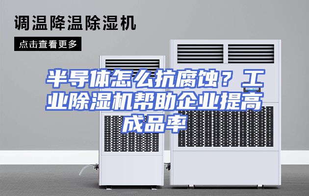 半导体怎么抗腐蚀？工业除湿机帮助企业提高成品率