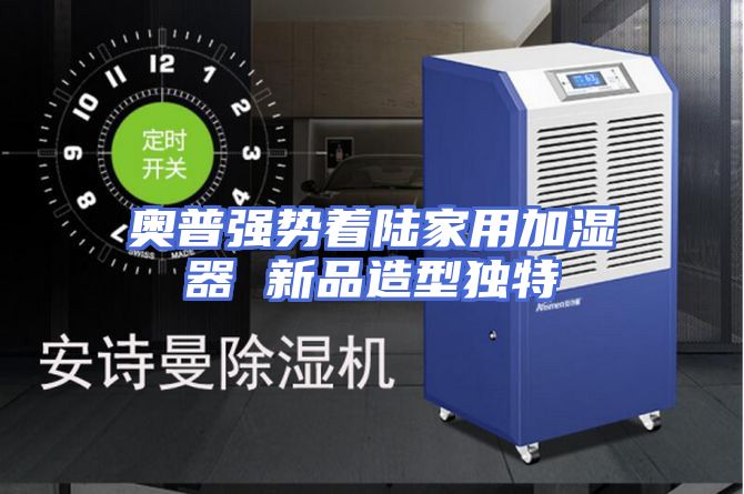 奥普强势着陆家用加湿器 新品造型独特