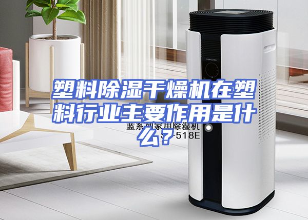 塑料除湿干燥机在塑料行业主要作用是什么？