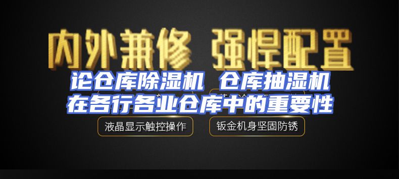 论仓库除湿机 仓库抽湿机在各行各业仓库中的重要性