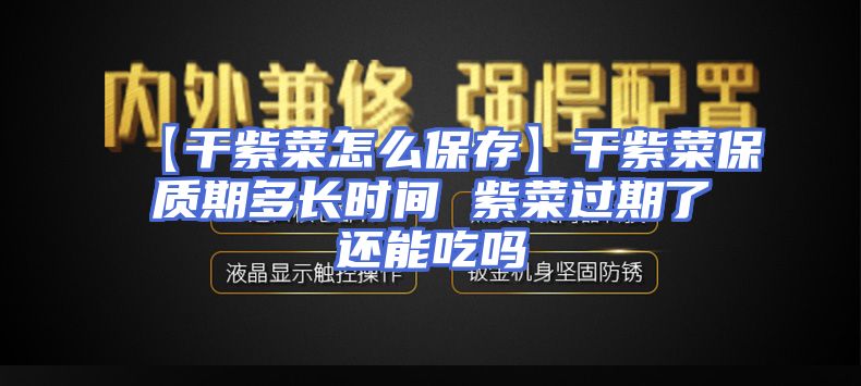 【干紫菜怎么保存】干紫菜保质期多长时间 紫菜过期了还能吃吗