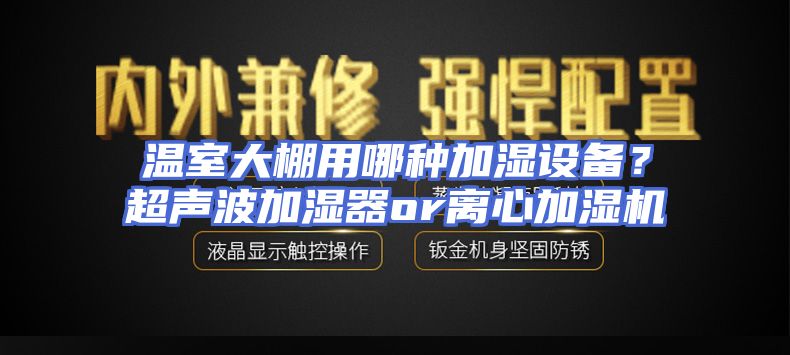 温室大棚用哪种加湿设备？超声波加湿器or离心加湿机