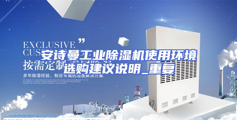 安诗曼工业除湿机使用环境选购建议说明_重复