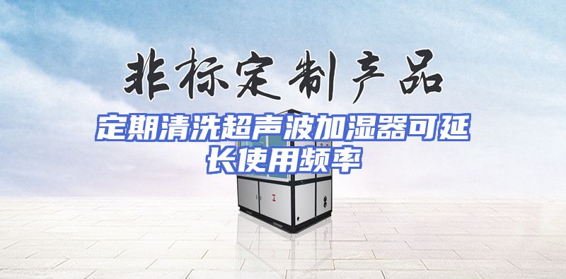 定期清洗超声波加湿器可延长使用频率