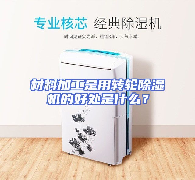 材料加工是用转轮除湿机的好处是什么？