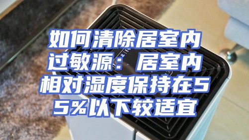 如何清除居室内过敏源：居室内相对湿度保持在55%以下较适宜