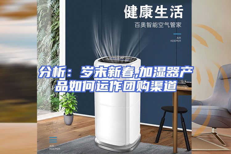 分析：岁末新春,加湿器产品如何运作团购渠道