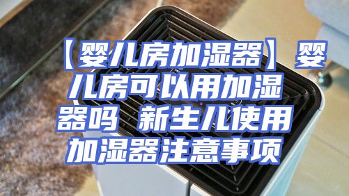 【婴儿房加湿器】婴儿房可以用加湿器吗 新生儿使用加湿器注意事项