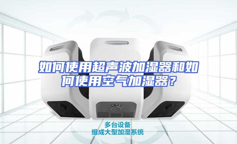 如何使用超声波加湿器和如何使用空气加湿器？