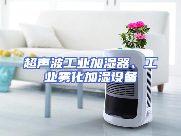 超声波工业加湿器、工业雾化加湿设备