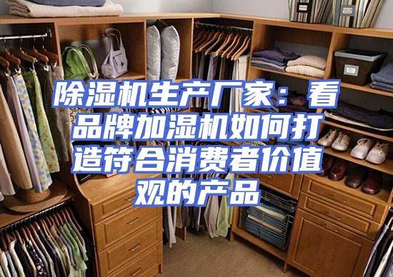 除湿机生产厂家：看品牌加湿机如何打造符合消费者价值观的产品