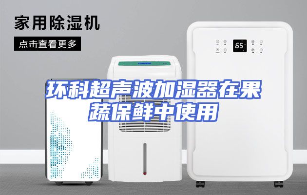 环科超声波加湿器在果蔬保鲜中使用