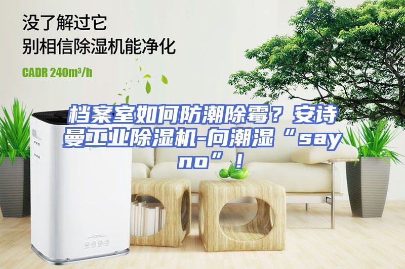 档案室如何防潮除霉？安诗曼工业除湿机-向潮湿“say no”！