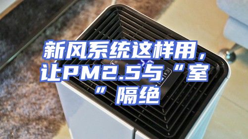 新风系统这样用，让PM2.5与“室”隔绝