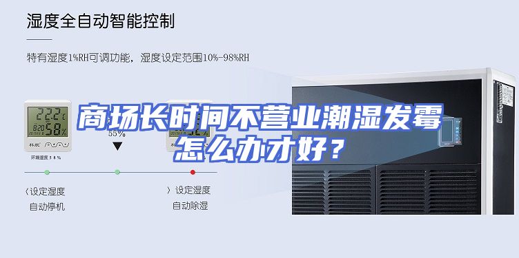 商场长时间不营业潮湿发霉怎么办才好？