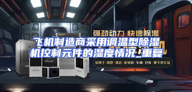 飞机制造商采用调温型除湿机控制元件的湿度情况_重复