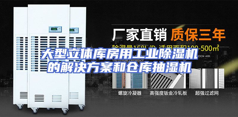 大型立体库房用工业除湿机的解决方案和仓库抽湿机