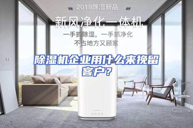 除湿机企业用什么来挽留客户？