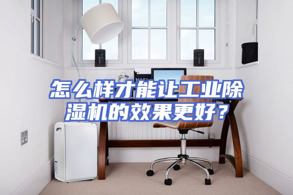 怎么样才能让工业除湿机的效果更好？