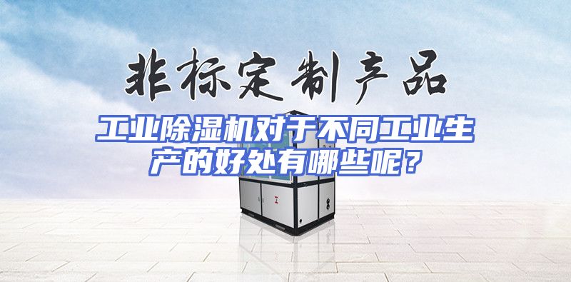 工业除湿机对于不同工业生产的好处有哪些呢？