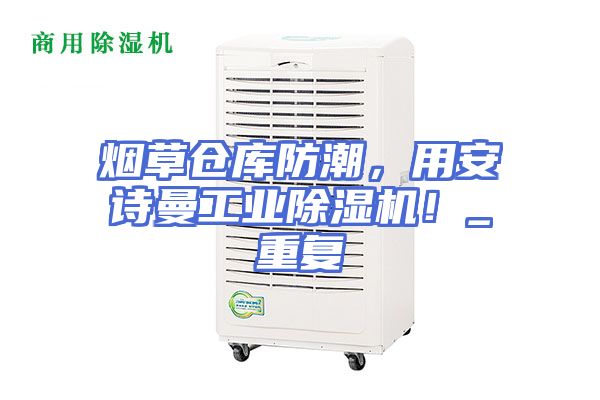 烟草仓库防潮，用安诗曼工业除湿机！_重复