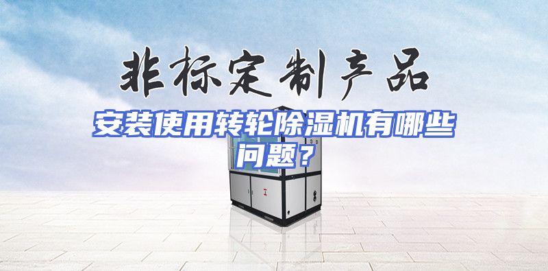 安装使用转轮除湿机有哪些问题？