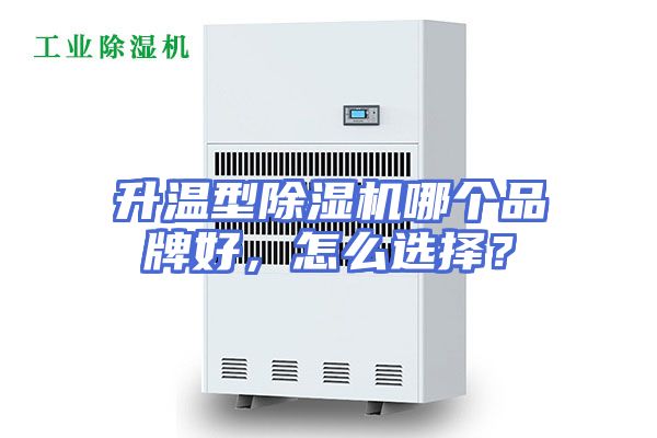 升温型除湿机哪个品牌好，怎么选择？