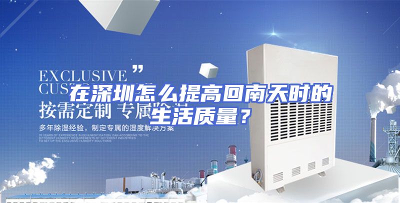 在深圳怎么提高回南天时的生活质量？