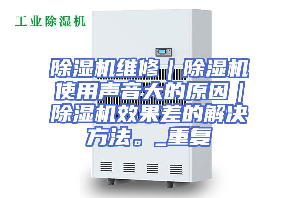 除湿机维修｜除湿机使用声音大的原因｜除湿机效果差的解决方法。_重复