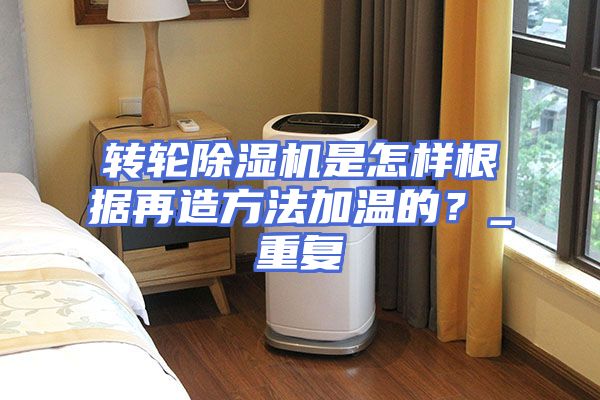 转轮除湿机是怎样根据再造方法加温的？_重复