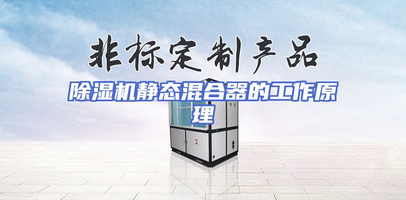 除湿机静态混合器的工作原理