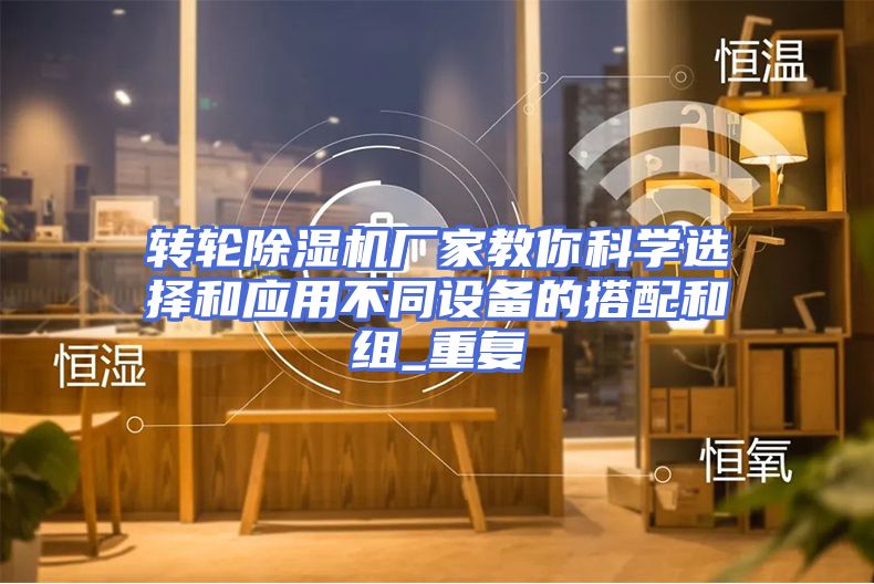 转轮除湿机厂家教你科学选择和应用不同设备的搭配和组_重复