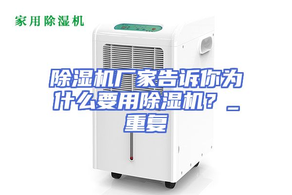 除湿机厂家告诉你为什么要用除湿机？_重复