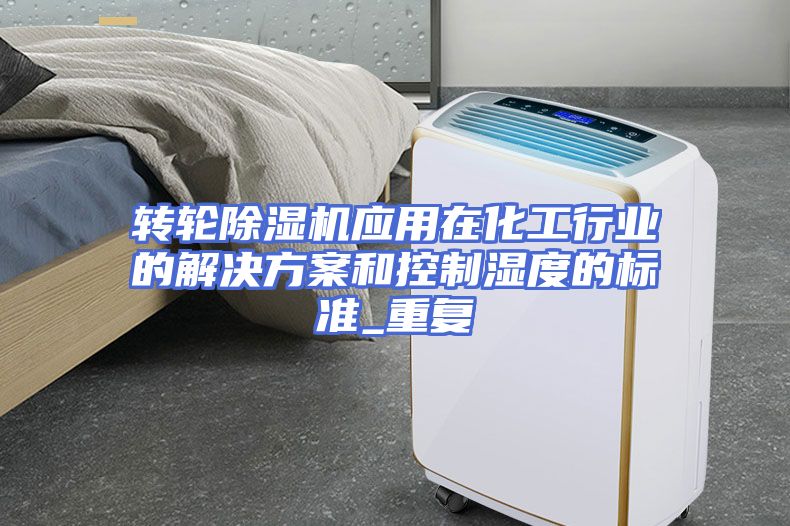 转轮除湿机应用在化工行业的解决方案和控制湿度的标准_重复