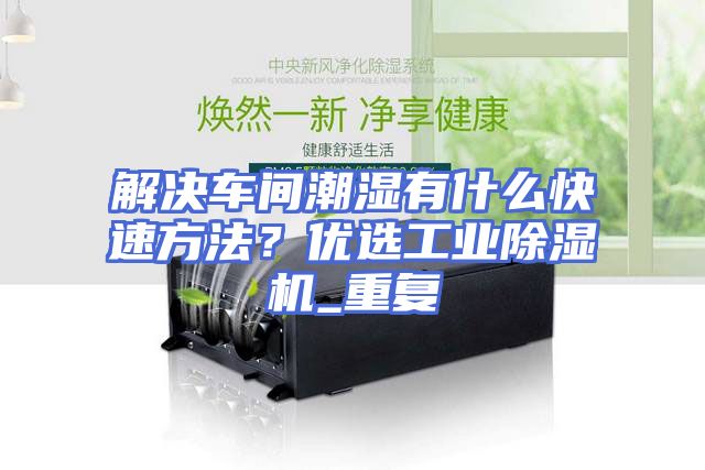 解决车间潮湿有什么快速方法？优选工业除湿机_重复