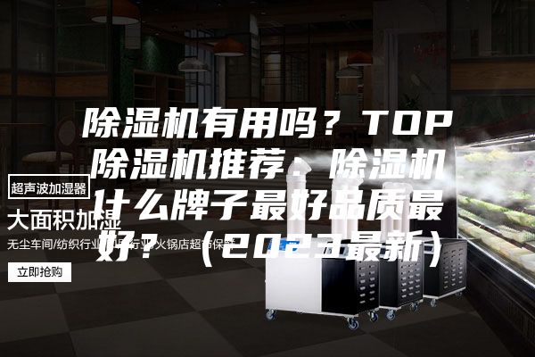 除湿机有用吗？TOP除湿机推荐：除湿机什么牌子最好品质最好？（2023最新）