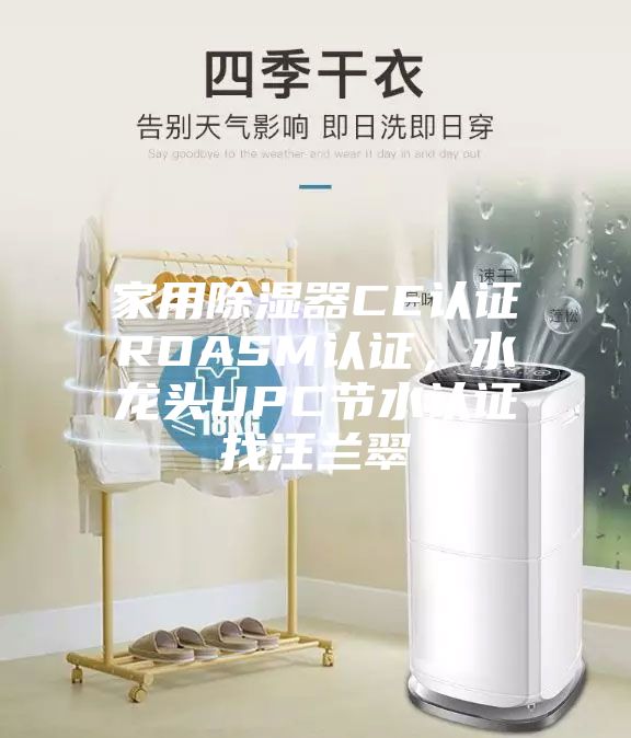 家用除湿器CE认证ROASM认证，水龙头UPC节水认证找汪兰翠