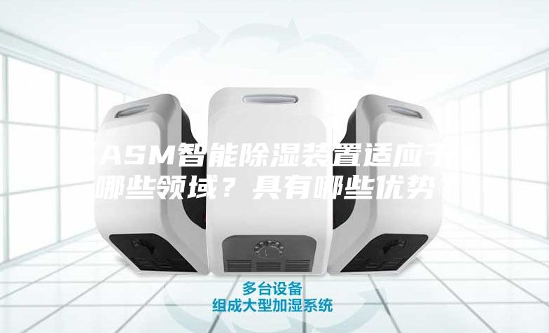 ASM智能除湿装置适应于哪些领域？具有哪些优势？