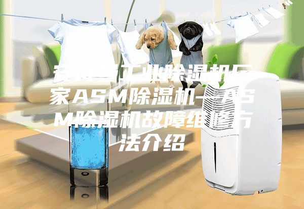 安诗曼工业除湿机厂家ASM除湿机—ASM除湿机故障维修方法介绍