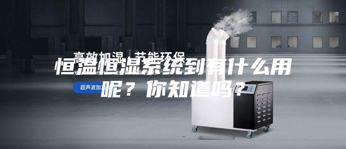 恒温恒湿系统到有什么用呢？你知道吗？